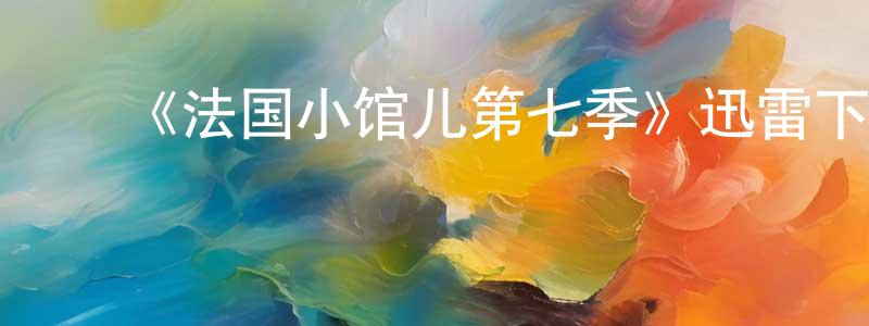 ﻿曾宪华发布﻿《法国小馆儿第七季》迅雷下载/在线观看-都市情感-美剧天堂